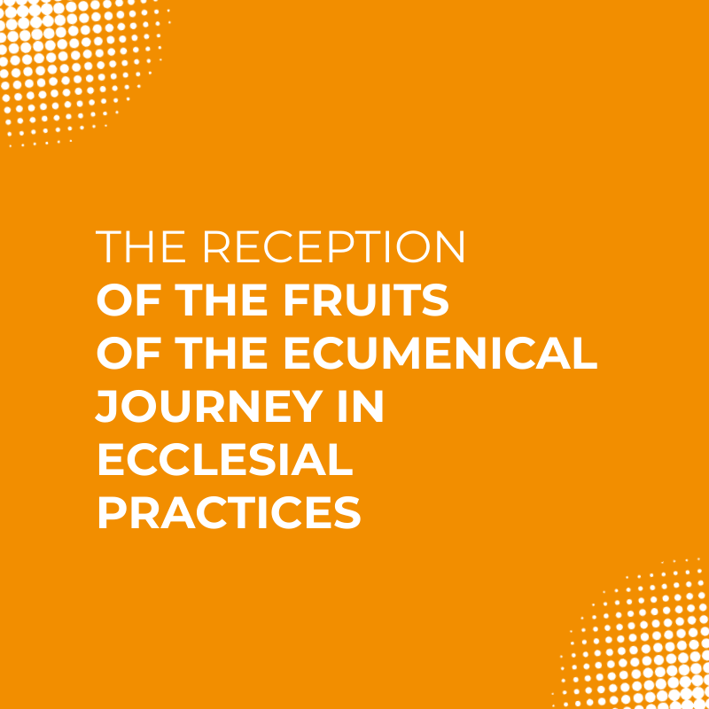 The Reception of the Fruits of the Ecumenical Journey in Ecclesial Practices
