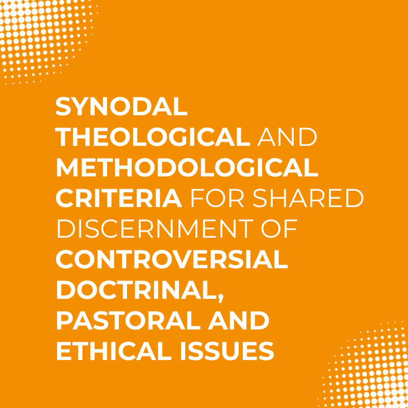 Theological criteria and synodal methodologies for shared discernment of controversial doctrinal, pastoral,  and ethical issues